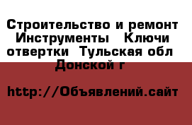 Строительство и ремонт Инструменты - Ключи,отвертки. Тульская обл.,Донской г.